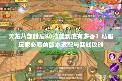 天龙八部峨眉80技能到底有多香?私服玩家必看的版本适配与实战攻略 天龙八部峨眉80技能到底有多香?私服玩家必看的版本适配与实战攻略