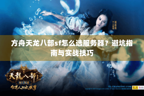 方舟天龙八部sf怎么选服务器?避坑指南与实战技巧 方舟天龙八部sf怎么选服务器?避坑指南与实战技巧
