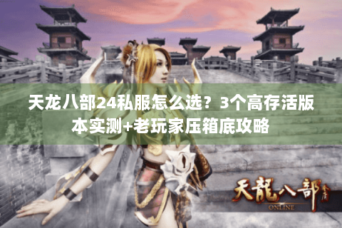 天龙八部24私服怎么选？3个高存活版本实测+老玩家压箱底攻略
