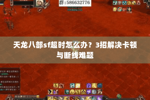 天龙八部sf超时怎么办？3招解决卡顿与断线难题