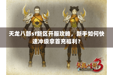 天龙八部sf新区开服攻略,新手如何快速冲级拿首充福利? 天龙八部sf新区开服攻略,新手如何快速冲级拿首充福利?