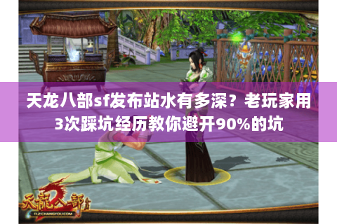 天龙八部sf发布站水有多深？老玩家用3次踩坑经历教你避开90%的坑