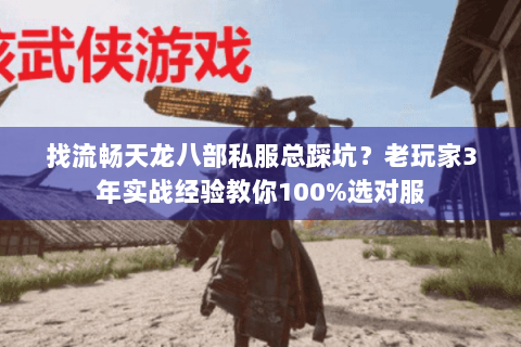 找流畅天龙八部私服总踩坑？老玩家3年实战经验教你100%选对服