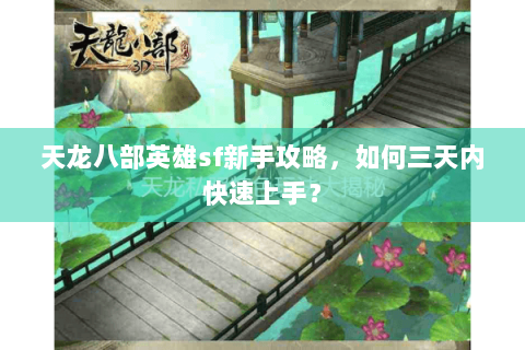 天龙八部英雄sf新手攻略,如何三天内快速上手? 天龙八部英雄sf新手攻略,如何三天内快速上手?