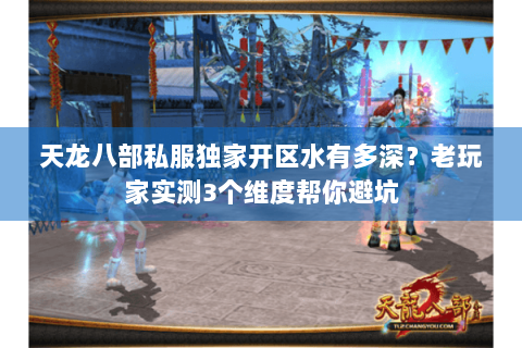 天龙八部私服独家开区水有多深?老玩家实测3个维度帮你避坑 天龙八部私服独家开区水有多深?老玩家实测3个维度帮你避坑