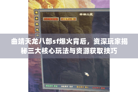曲靖天龙八部sf爆火背后,资深玩家揭秘三大核心玩法与资源获取技巧 曲靖天龙八部sf爆火背后,资深玩家揭秘三大核心玩法与资源获取技巧