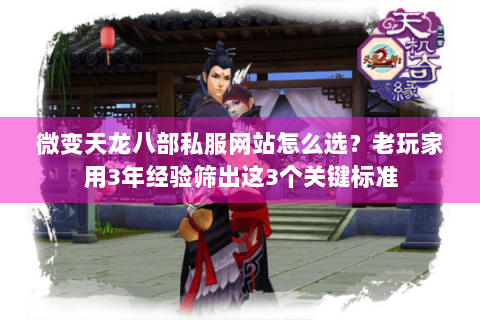 微变天龙八部私服网站怎么选？老玩家用3年经验筛出这3个关键标准