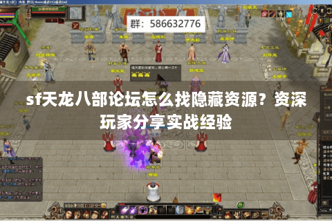 sf天龙八部论坛怎么找隐藏资源?资深玩家分享实战经验 sf天龙八部论坛怎么找隐藏资源?资深玩家分享实战经验