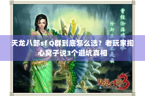 天龙八部sf Q群到底怎么选？老玩家掏心窝子说3个避坑真相