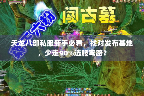 天龙八部私服新手必看，找对发布基地，少走90%选服弯路？
