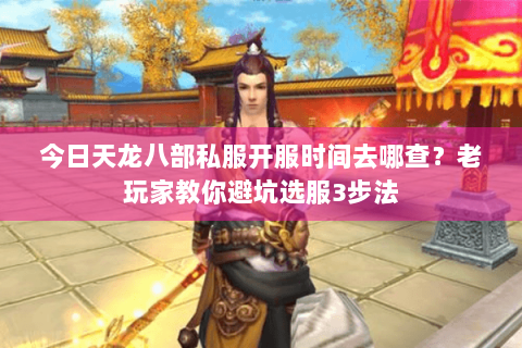 今日天龙八部私服开服时间去哪查？老玩家教你避坑选服3步法