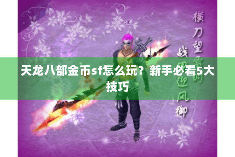 天龙八部金币sf怎么玩?新手必看5大技巧 天龙八部金币sf怎么玩?新手必看5大技巧