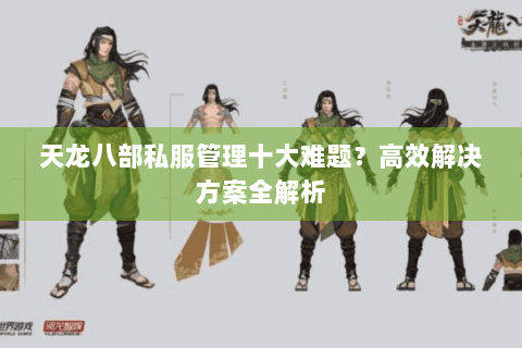 天龙八部私服管理十大难题？高效解决方案全解析