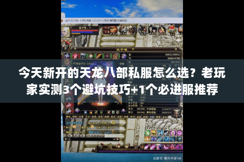今天新开的天龙八部私服怎么选?老玩家实测3个避坑技巧+1个必进服推荐 今天新开的天龙八部私服怎么选?老玩家实测3个避坑技巧+1个必进服推荐