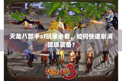 天龙八部手sf玩家必看,如何快速刷满顶级装备? 天龙八部手sf玩家必看,如何快速刷满顶级装备?