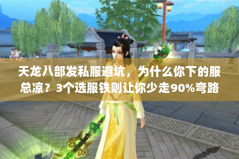 天龙八部发私服避坑，为什么你下的服总凉？3个选服铁则让你少走90%弯路