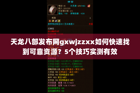 天龙八部发布网gxwjzzxx如何快速找到可靠资源？5个技巧实测有效