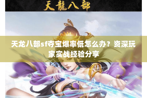 天龙八部sf夺宝爆率低怎么办？资深玩家实战经验分享