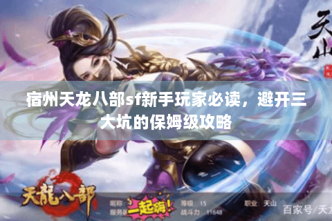 宿州天龙八部sf新手玩家必读，避开三大坑的保姆级攻略