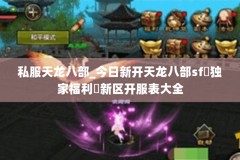 私服天龙八部_今日新开天龙八部sf▷独家福利◁新区开服表大全 私服天龙八部_今日新开天龙八部sf▷独家福利◁新区开服表大全