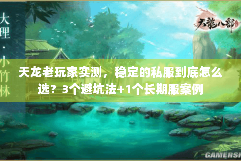 天龙老玩家实测，稳定的私服到底怎么选？3个避坑法+1个长期服案例
