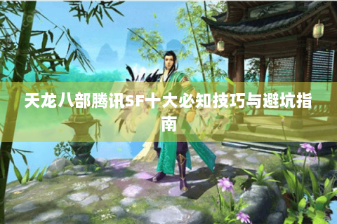 天龙八部腾讯SF十大必知技巧与避坑指南 天龙八部腾讯SF十大必知技巧与避坑指南