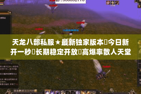 天龙八部私服★最新独家版本◈今日新开一秒◁长期稳定开放▷高爆率散人天堂 天龙八部私服★最新独家版本◈今日新开一秒◁长期稳定开放▷高爆率散人天堂