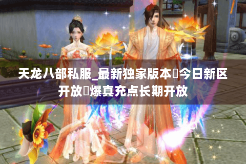 天龙八部私服_最新独家版本▷今日新区开放◁爆真充点长期开放 天龙八部私服_最新独家版本▷今日新区开放◁爆真充点长期开放