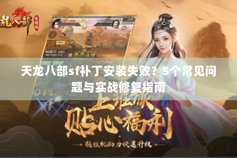天龙八部sf补丁安装失败？5个常见问题与实战修复指南