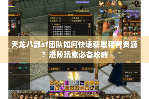 天龙八部sf团队如何快速获取稀有资源?进阶玩家必备攻略 天龙八部sf团队如何快速获取稀有资源?进阶玩家必备攻略