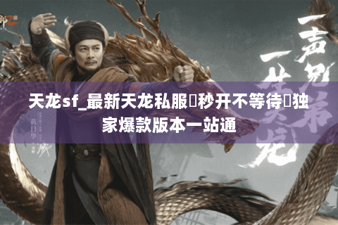 天龙sf_最新天龙私服▷秒开不等待◁独家爆款版本一站通