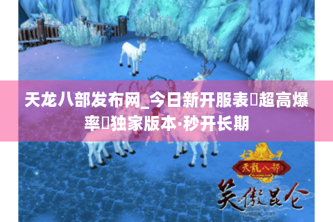 天龙八部发布网_今日新开服表▷超高爆率◁独家版本·秒开长期
