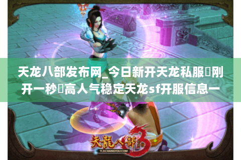 天龙八部发布网_今日新开天龙私服▶刚开一秒◀高人气稳定天龙sf开服信息一览