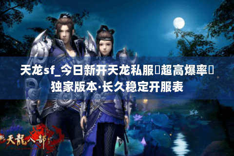 天龙sf_今日新开天龙私服▷超高爆率◁独家版本·长久稳定开服表