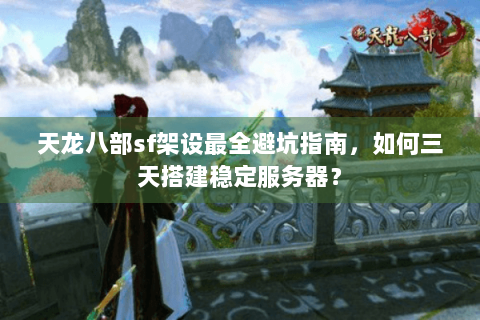 天龙八部sf架设最全避坑指南,如何三天搭建稳定服务器? 天龙八部sf架设最全避坑指南,如何三天搭建稳定服务器?