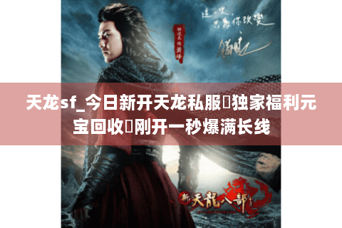 天龙sf_今日新开天龙私服▷独家福利元宝回收◁刚开一秒爆满长线