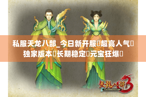 私服天龙八部_今日新开服▷超高人气◁独家版本◈长期稳定◈元宝狂爆◈