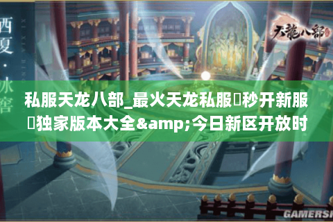 私服天龙八部_最火天龙私服▶秒开新服◀独家版本大全&今日新区开放时间一览