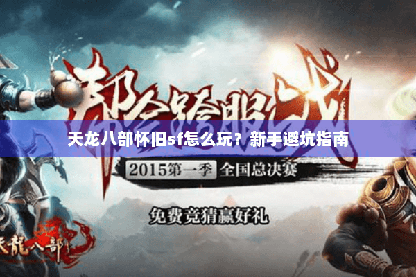 天龙八部怀旧sf怎么玩?新手避坑指南 天龙八部怀旧sf怎么玩?新手避坑指南