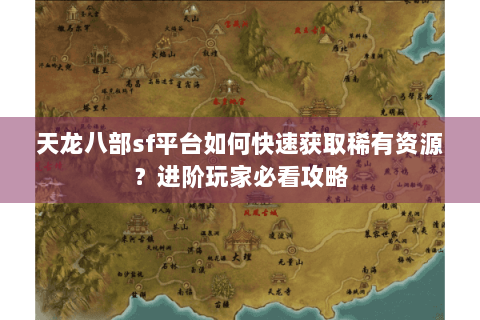 天龙八部sf平台如何快速获取稀有资源？进阶玩家必看攻略