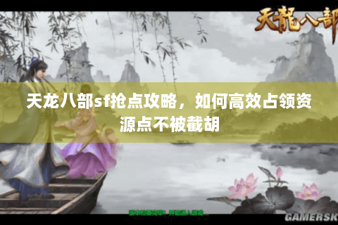 天龙八部sf抢点攻略,如何高效占领资源点不被截胡 天龙八部sf抢点攻略,如何高效占领资源点不被截胡