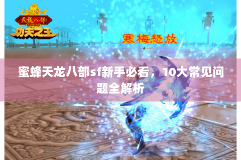 蜜蜂天龙八部sf新手必看,10大常见问题全解析 蜜蜂天龙八部sf新手必看,10大常见问题全解析