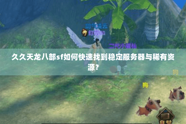 久久天龙八部sf如何快速找到稳定服务器与稀有资源? 久久天龙八部sf如何快速找到稳定服务器与稀有资源?