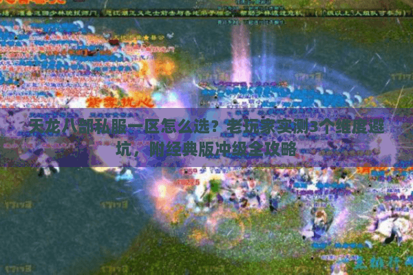 天龙八部私服一区怎么选？老玩家实测3个维度避坑，附经典版冲级全攻略