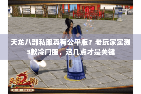 天龙八部私服真有公平版?老玩家实测3款冷门服,这几点才是关键 天龙八部私服真有公平版?老玩家实测3款冷门服,这几点才是关键