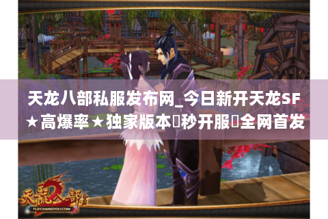 天龙八部私服发布网_今日新开天龙SF★高爆率★独家版本◀秒开服▶全网首发开服信息 天龙八部私服发布网_今日新开天龙SF★高爆率★独家版本◀秒开服▶全网首发开服信息