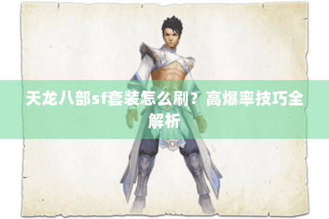 天龙八部sf套装怎么刷?高爆率技巧全解析 天龙八部sf套装怎么刷?高爆率技巧全解析