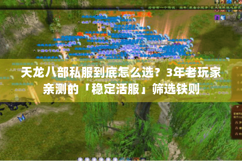 天龙八部私服到底怎么选？3年老玩家亲测的「稳定活服」筛选铁则