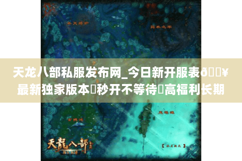 天龙八部私服发布网_今日新开服表🔥最新独家版本▷秒开不等待◁高福利长期稳定 天龙八部私服发布网_今日新开服表🔥最新独家版本▷秒开不等待◁高福利长期稳定