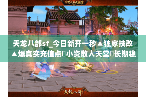 天龙八部sf_今日新开一秒▲独家技改▲爆真实充值点◀小资散人天堂▶长期稳定开放 天龙八部sf_今日新开一秒▲独家技改▲爆真实充值点◀小资散人天堂▶长期稳定开放